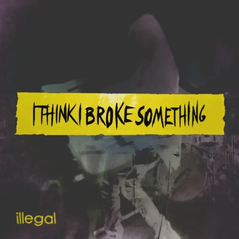 I Think I Broke Something - Illegal