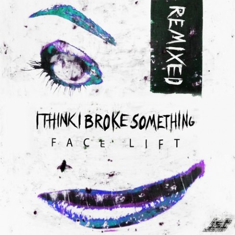 I Think I Broke Something - Face Lift Remixed EP