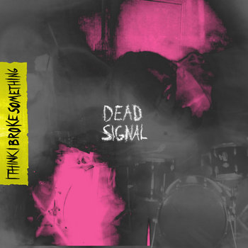 I Think I Broke Something - Dead Signal